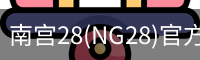 南宫28(NG28)官方网站 - NG大舞台,相信品牌的力量